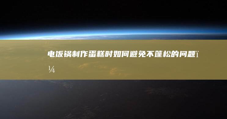 电饭锅制作蛋糕时如何避免不蓬松的问题？